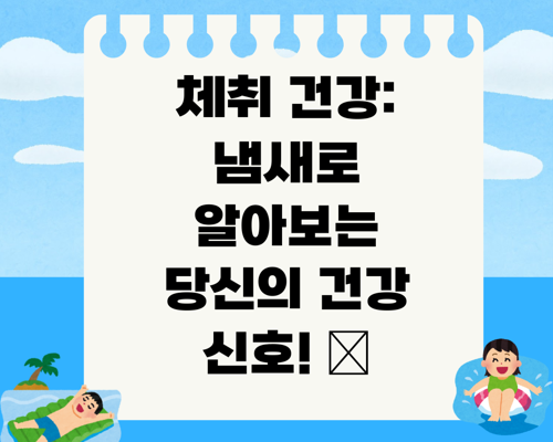체취 건강: 냄새로 알아보는 당신의 건강 신호! 👃