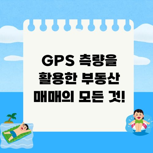 GPS 측량을 활용한 부동산 매매의 모든 것!