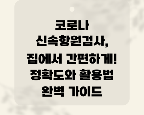 코로나 신속항원검사, 집에서 간편하게! 정확도와 활용법 완벽 가이드