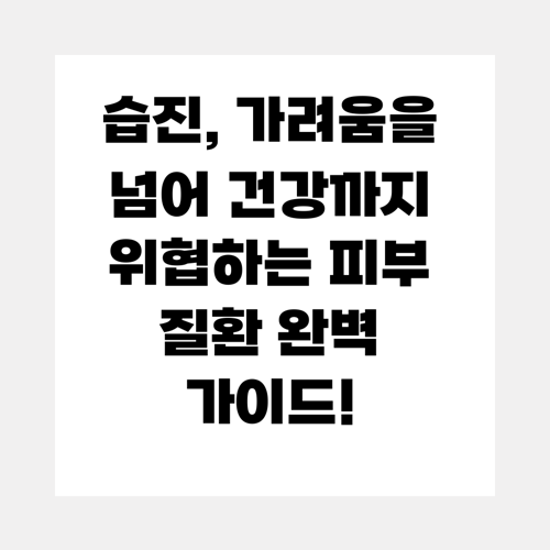 습진, 가려움을 넘어 건강까지 위협하는 피부 질환 완벽 가이드!