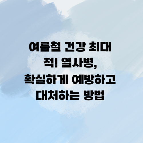 여름철 건강 최대 적! 열사병, 확실하게 예방하고 대처하는 방법